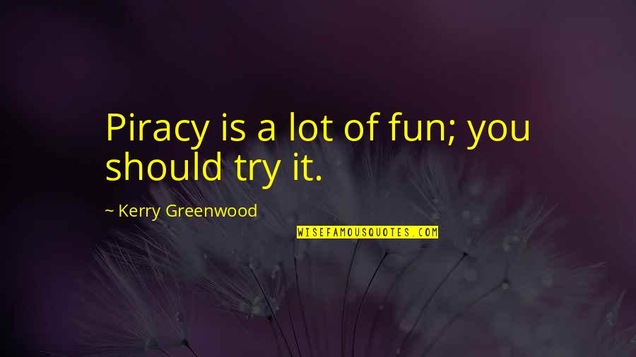 Greenwood Quotes By Kerry Greenwood: Piracy is a lot of fun; you should Greenwood Quotes By Kerry Greenwood: Piracy is a lot of fun; you should