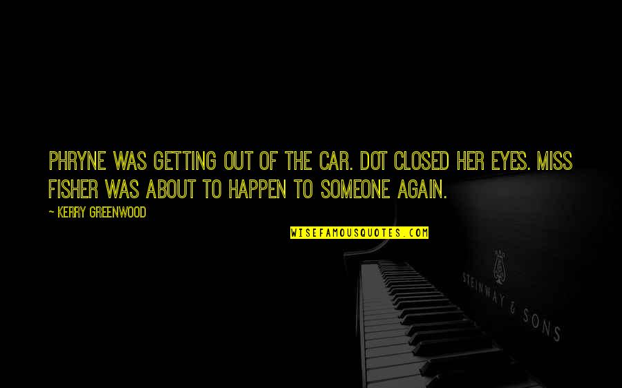 Greenwood Quotes By Kerry Greenwood: Phryne was getting out of the car. Dot Greenwood Quotes By Kerry Greenwood: Phryne was getting out of the car. Dot