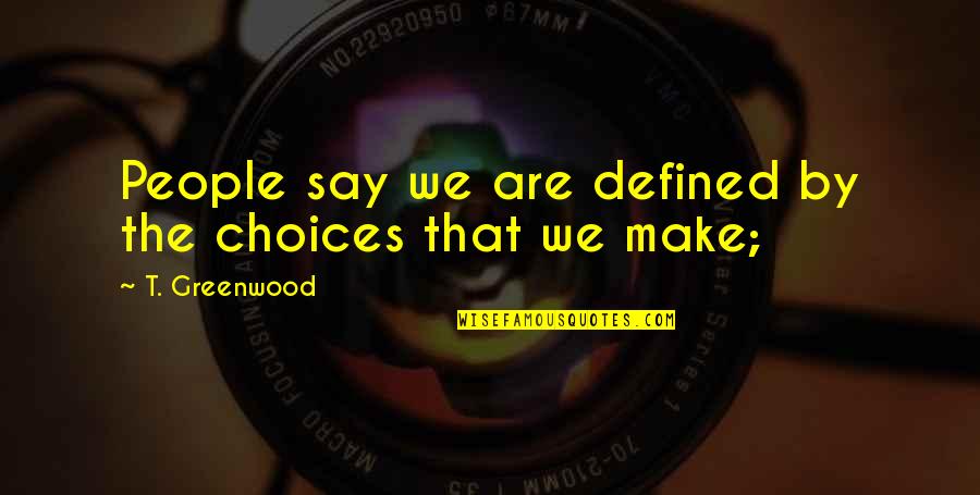 Greenwood Quotes By T. Greenwood: People say we are defined by the choices Greenwood Quotes By T. Greenwood: People say we are defined by the choices