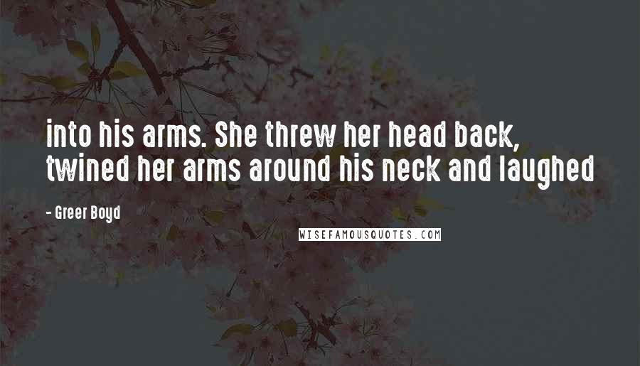 Greer Boyd quotes: into his arms. She threw her head back, twined her arms around his neck and laughed