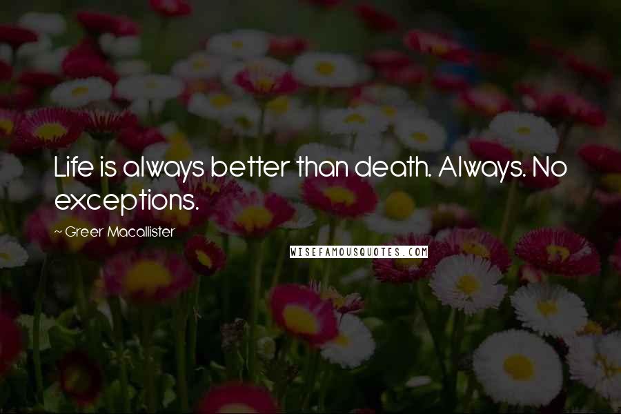 Greer Macallister quotes: Life is always better than death. Always. No exceptions.