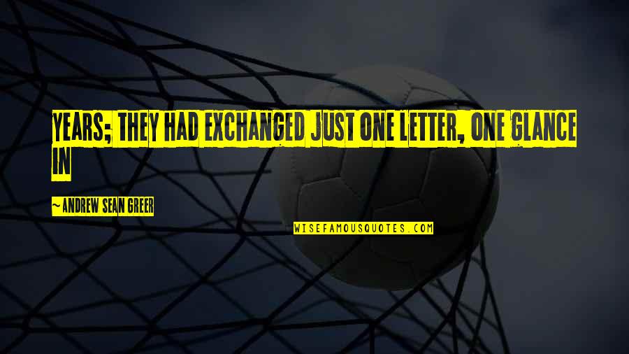 Greer Quotes By Andrew Sean Greer: years; they had exchanged just one letter, one Greer Quotes By Andrew Sean Greer: years; they had exchanged just one letter, one