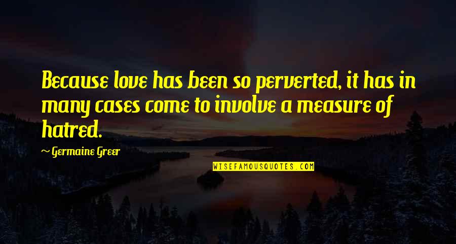 Greer Quotes By Germaine Greer: Because love has been so perverted, it has