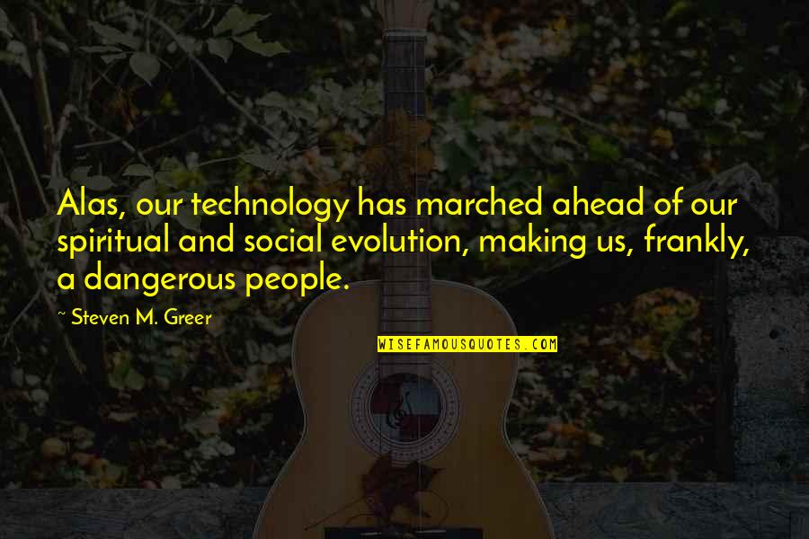 Greer Quotes By Steven M. Greer: Alas, our technology has marched ahead of our