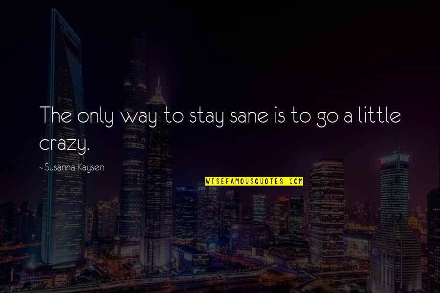 Greeson Queen Quotes By Susanna Kaysen: The only way to stay sane is to Greeson Queen Quotes By Susanna Kaysen: The only way to stay sane is to