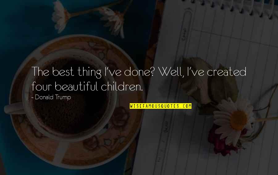 Greet The Blessings Of God Quotes By Donald Trump: The best thing I've done? Well, I've created