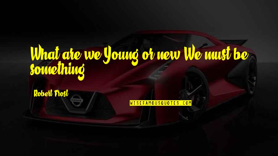 Greete Quotes By Robert Frost: What are we?Young or new?We must be something.