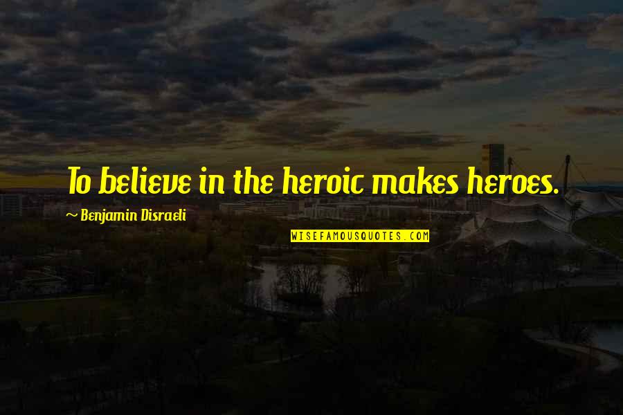 Greeted Wordlessly Crossword Quotes By Benjamin Disraeli: To believe in the heroic makes heroes.