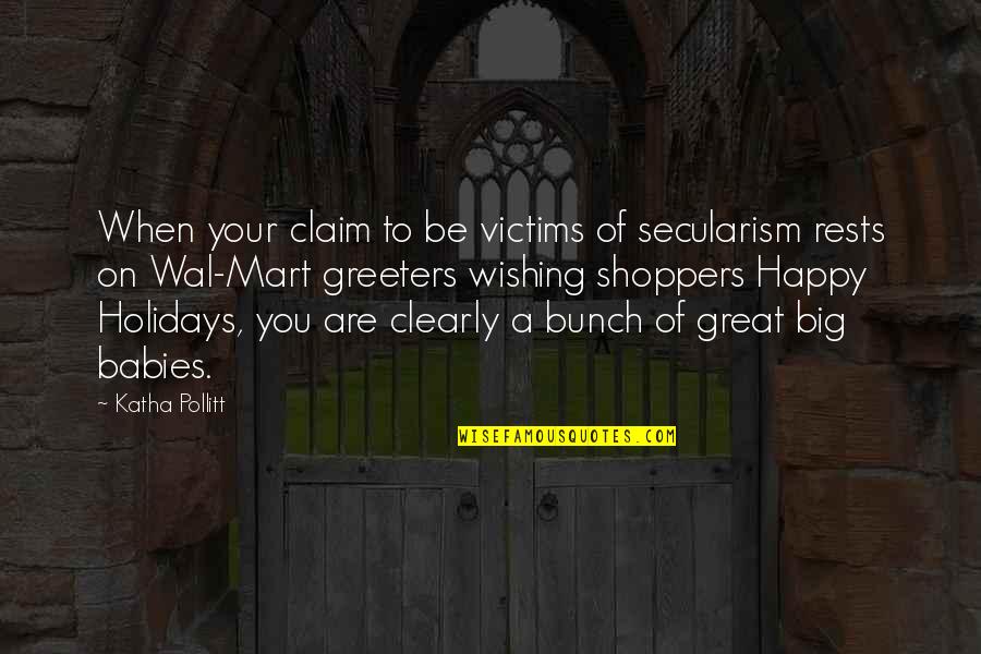 Greeters Quotes By Katha Pollitt: When your claim to be victims of secularism