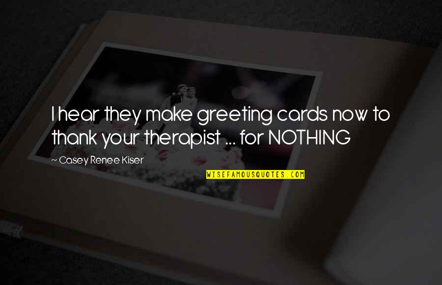 Greeting Cards Quotes By Casey Renee Kiser: I hear they make greeting cards now to