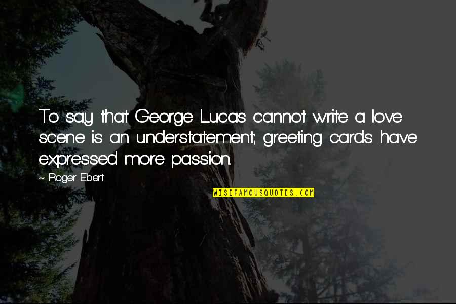 Greeting Cards Quotes By Roger Ebert: To say that George Lucas cannot write a