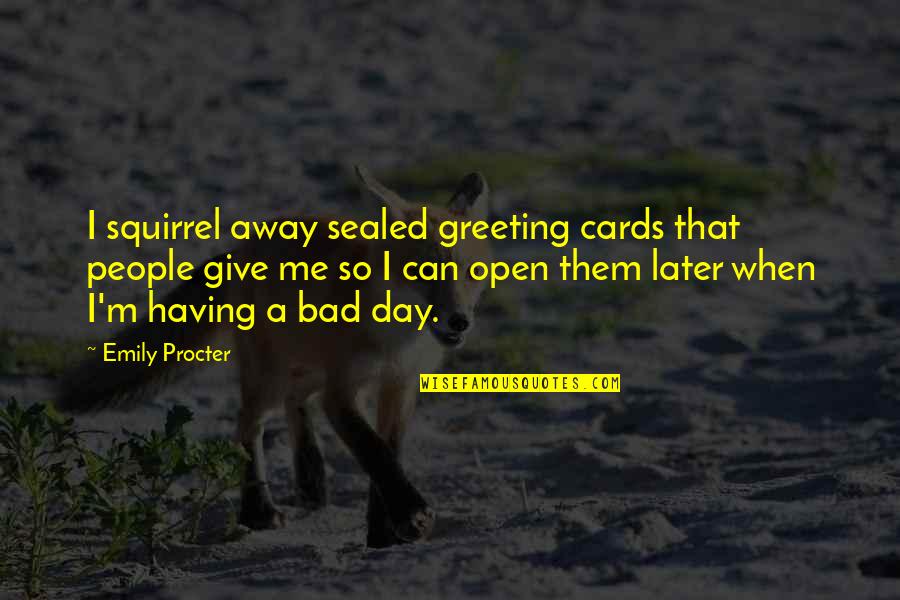 Greeting Day Quotes By Emily Procter: I squirrel away sealed greeting cards that people
