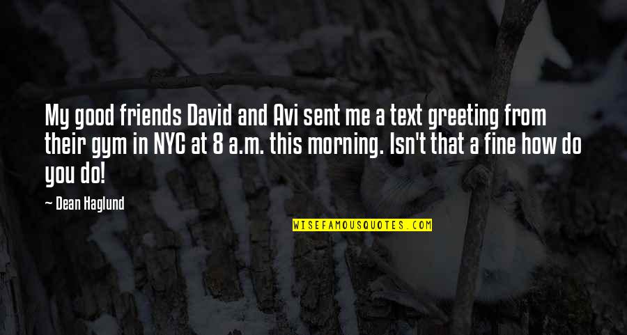 Greeting Good Morning Quotes By Dean Haglund: My good friends David and Avi sent me