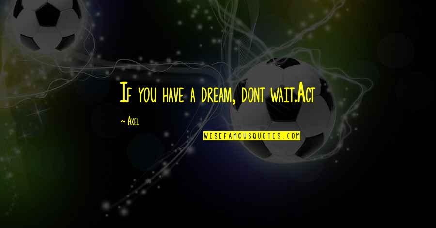 Greeting Others Quotes By Axel: If you have a dream, dont wait.Act