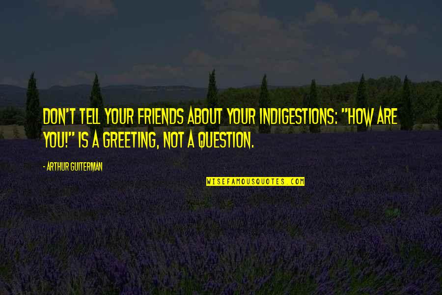 Greeting Quotes By Arthur Guiterman: Don't tell your friends about your indigestions: "How