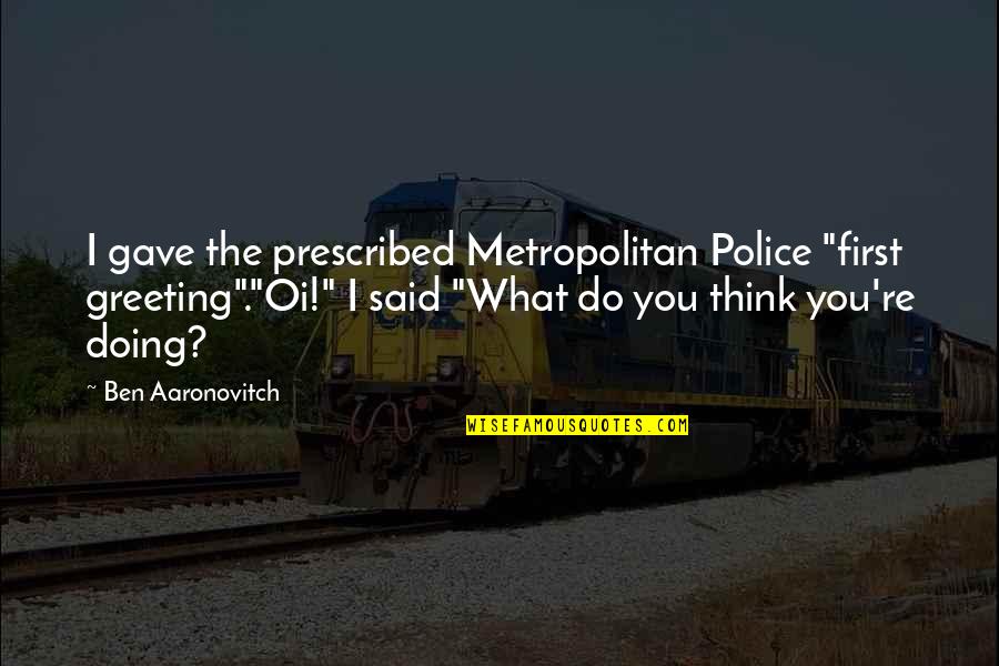 Greeting Quotes By Ben Aaronovitch: I gave the prescribed Metropolitan Police "first greeting"."Oi!"