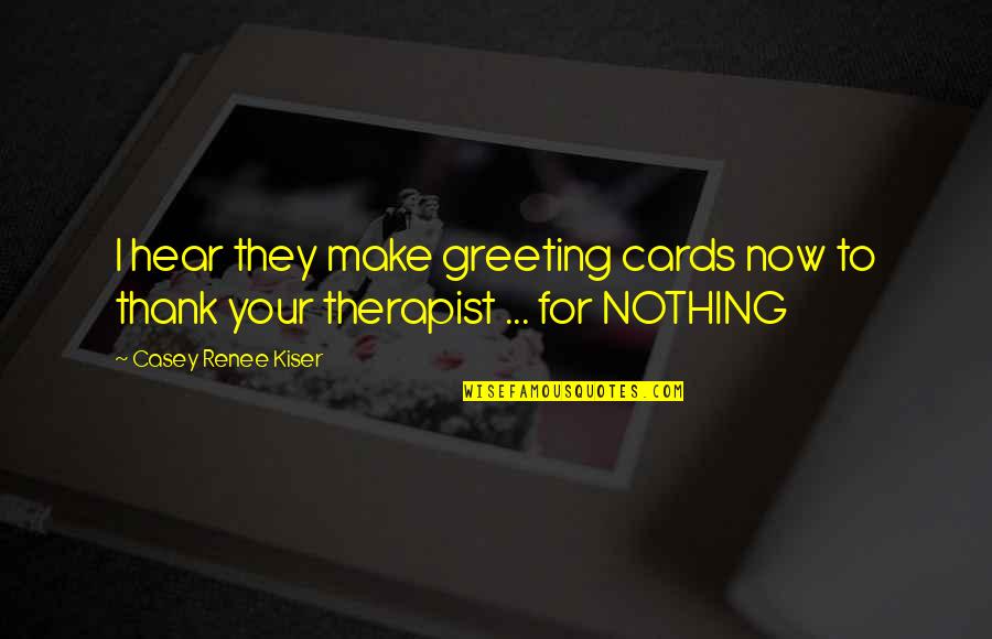 Greeting Quotes By Casey Renee Kiser: I hear they make greeting cards now to