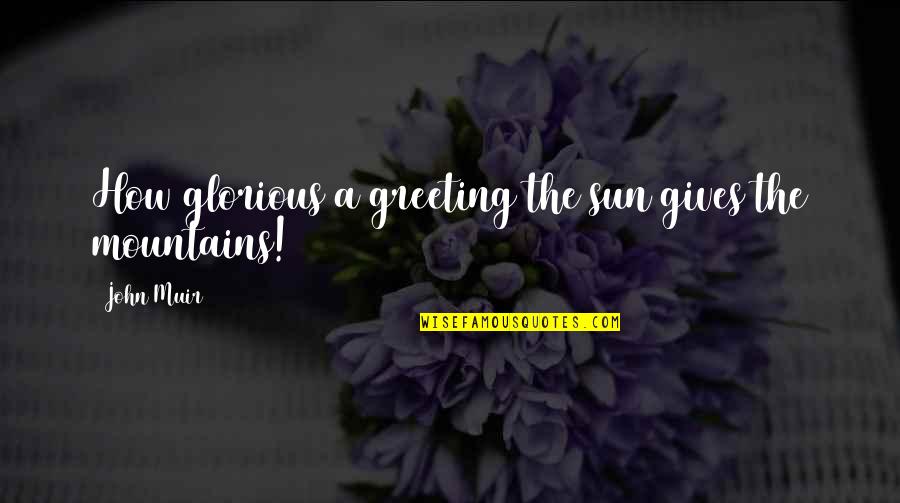 Greeting Quotes By John Muir: How glorious a greeting the sun gives the