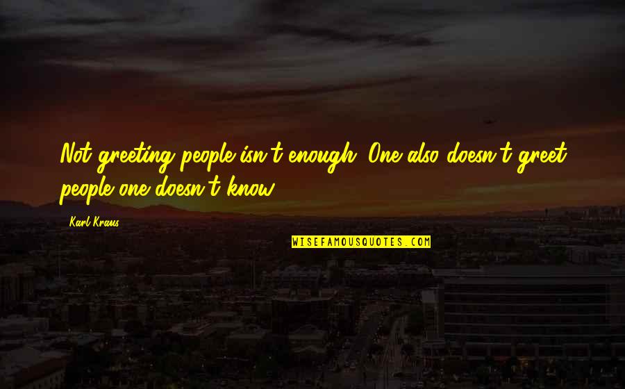 Greeting Quotes By Karl Kraus: Not greeting people isn't enough. One also doesn't