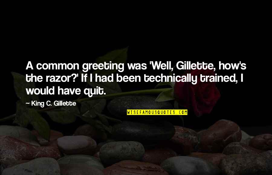 Greeting Quotes By King C. Gillette: A common greeting was 'Well, Gillette, how's the