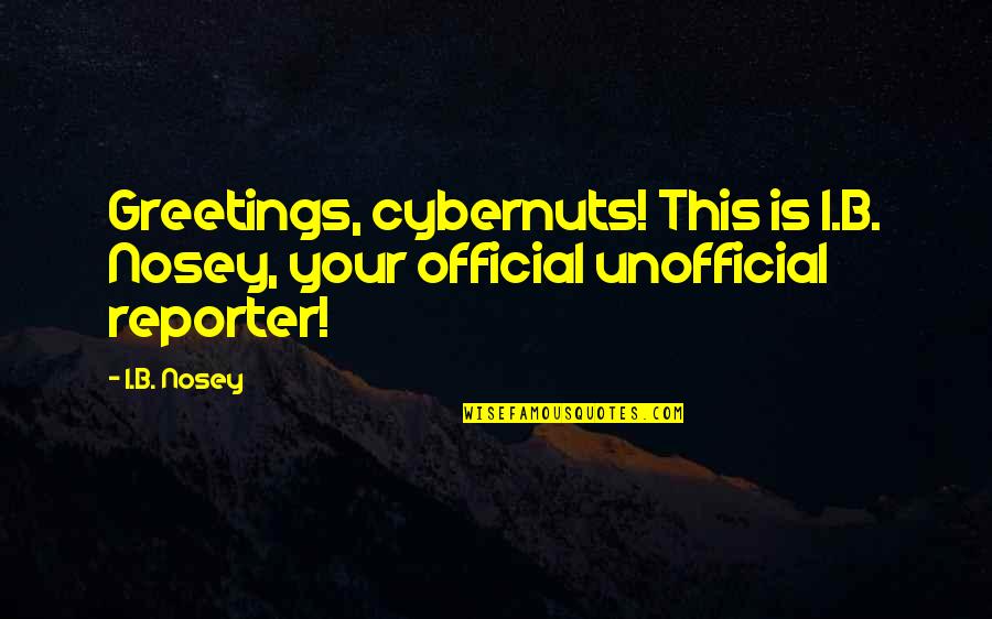 Greetings Quotes By I.B. Nosey: Greetings, cybernuts! This is I.B. Nosey, your official