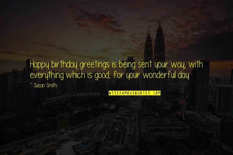 Greetings Quotes By Susan Smith: Happy birthday greetings is being sent your way,