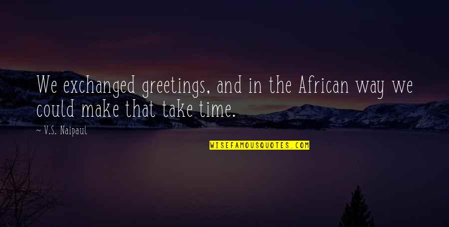 Greetings Quotes By V.S. Naipaul: We exchanged greetings, and in the African way