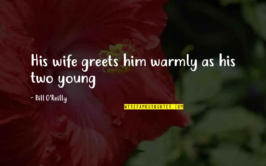 Greets Quotes By Bill O'Reilly: His wife greets him warmly as his two