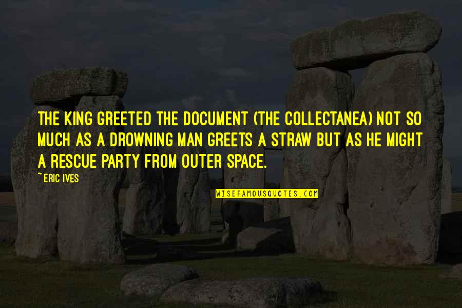 Greets Quotes By Eric Ives: The king greeted the document (the Collectanea) not