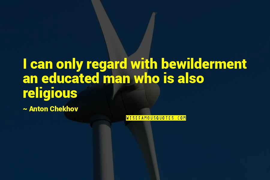Greeven Schmaltz Quotes By Anton Chekhov: I can only regard with bewilderment an educated