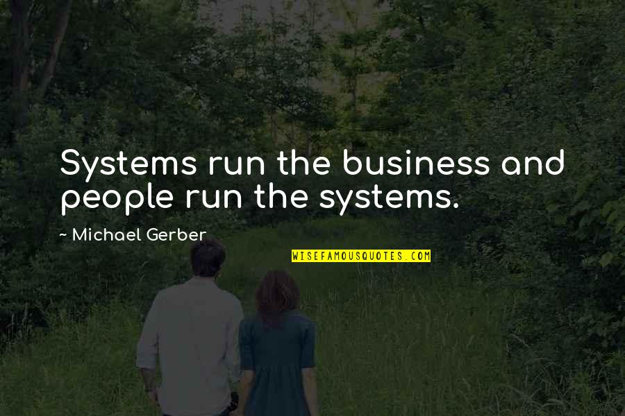 Greevy Shoemaker Quotes By Michael Gerber: Systems run the business and people run the Greevy Shoemaker Quotes By Michael Gerber: Systems run the business and people run the