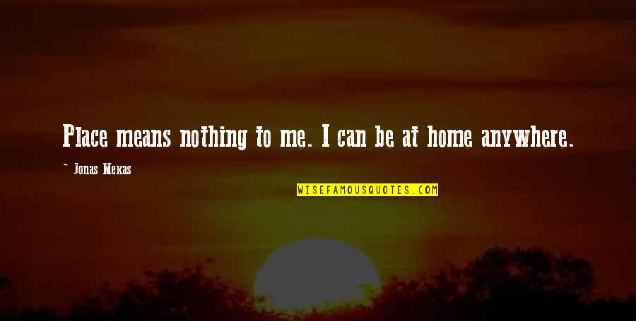 Greffenius Quotes By Jonas Mekas: Place means nothing to me. I can be Greffenius Quotes By Jonas Mekas: Place means nothing to me. I can be