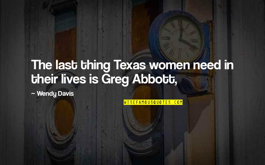 Greg Abbott Quotes By Wendy Davis: The last thing Texas women need in their