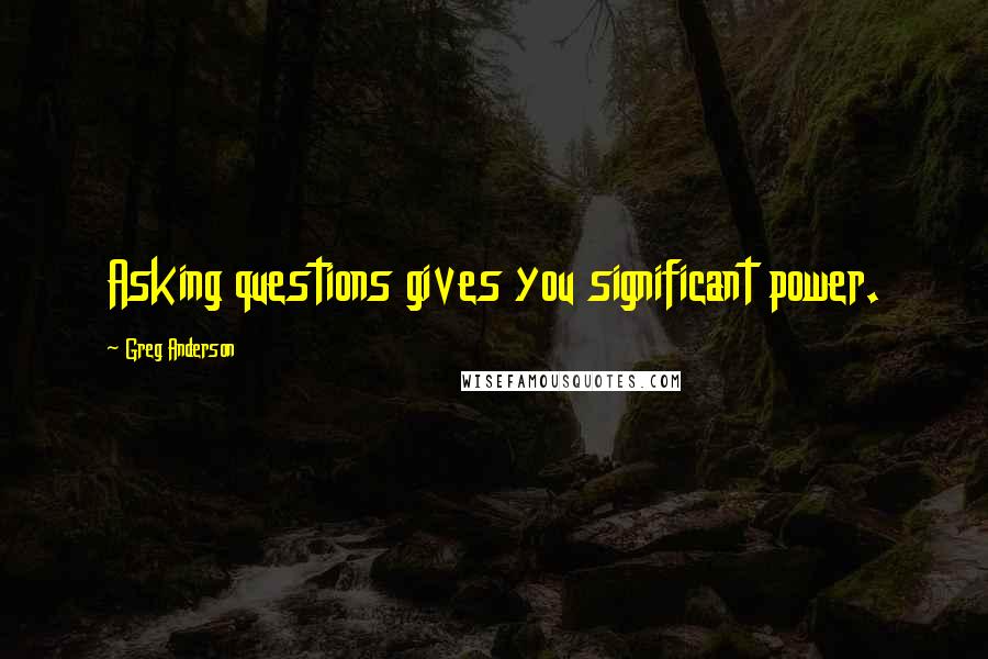 Greg Anderson quotes: Asking questions gives you significant power.