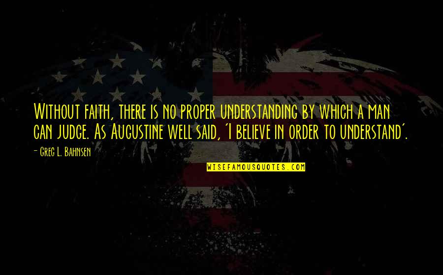 Greg Bahnsen Quotes By Greg L. Bahnsen: Without faith, there is no proper understanding by