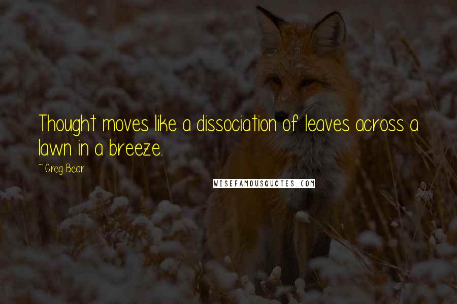 Greg Bear quotes: Thought moves like a dissociation of leaves across a lawn in a breeze.