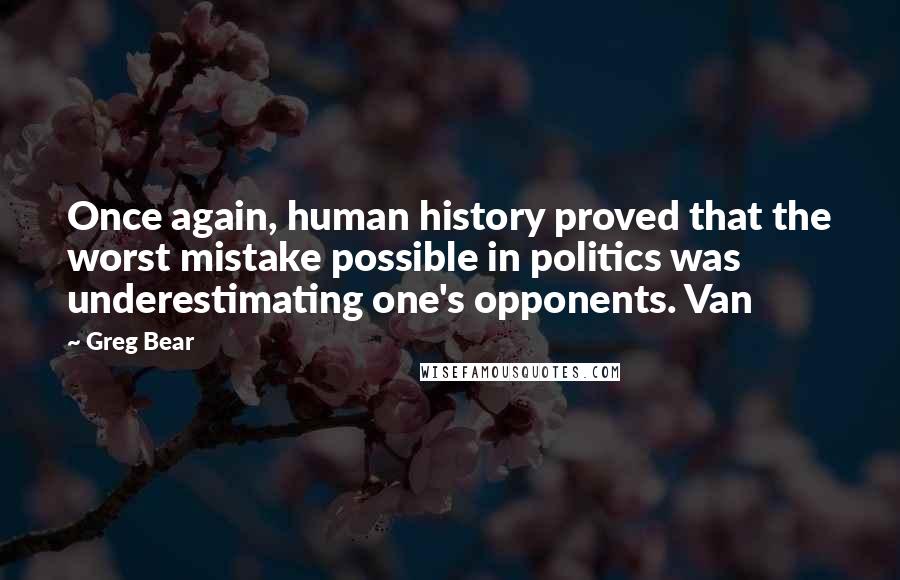 Greg Bear quotes: Once again, human history proved that the worst mistake possible in politics was underestimating one's opponents. Van Greg Bear quotes: Once again, human history proved that the worst mistake possible in politics was underestimating one's opponents. Van