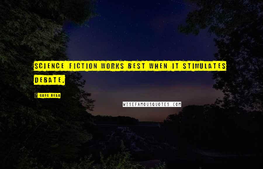 Greg Bear quotes: Science fiction works best when it stimulates debate.