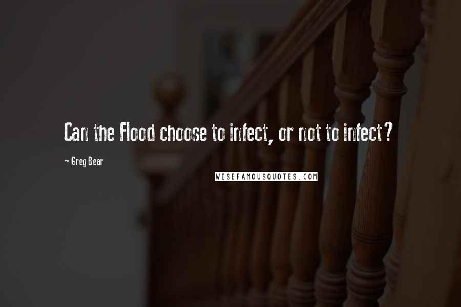 Greg Bear quotes: Can the Flood choose to infect, or not to infect?