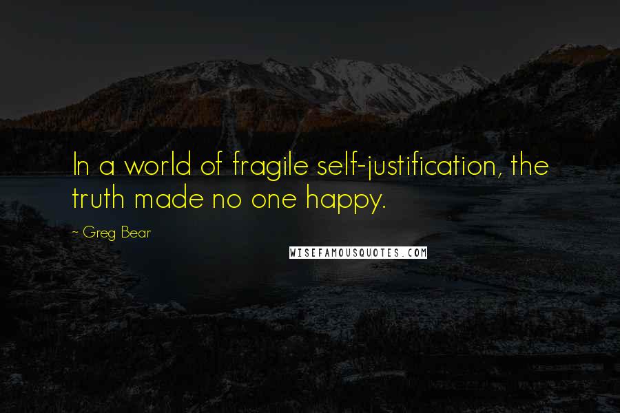 Greg Bear quotes: In a world of fragile self-justification, the truth made no one happy.