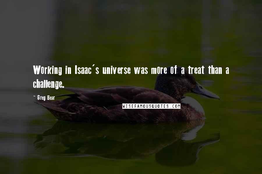 Greg Bear quotes: Working in Isaac's universe was more of a treat than a challenge.