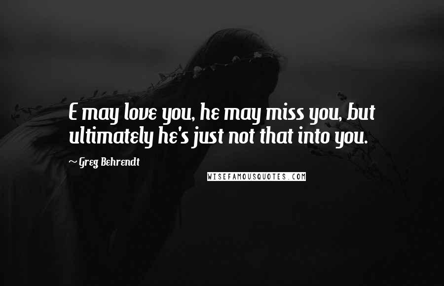 Greg Behrendt quotes: E may love you, he may miss you, but ultimately he's just not that into you.