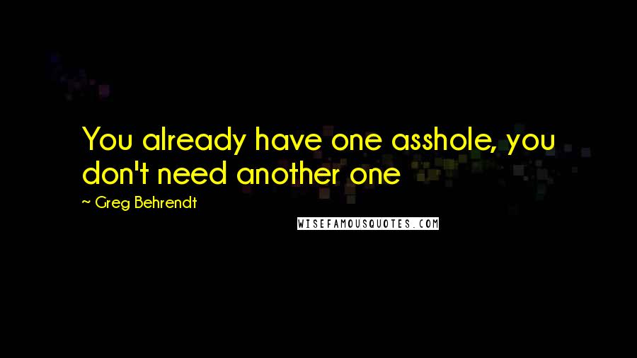 Greg Behrendt quotes: You already have one asshole, you don't need another one