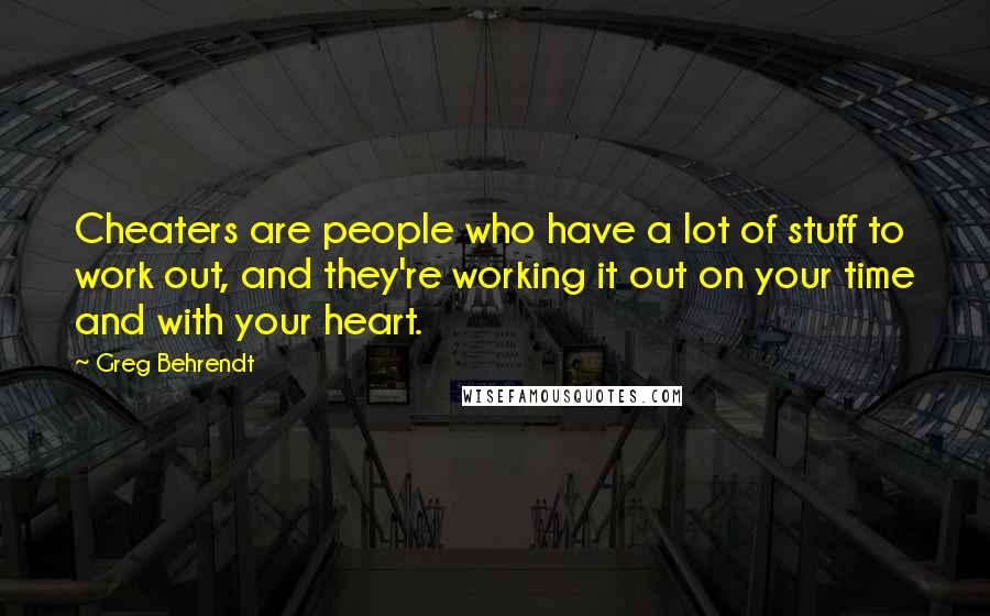 Greg Behrendt quotes: Cheaters are people who have a lot of stuff to work out, and they're working it out on your time and with your heart.