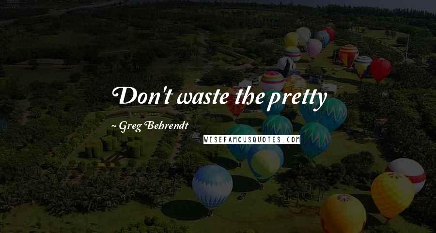 Greg Behrendt quotes: Don't waste the pretty