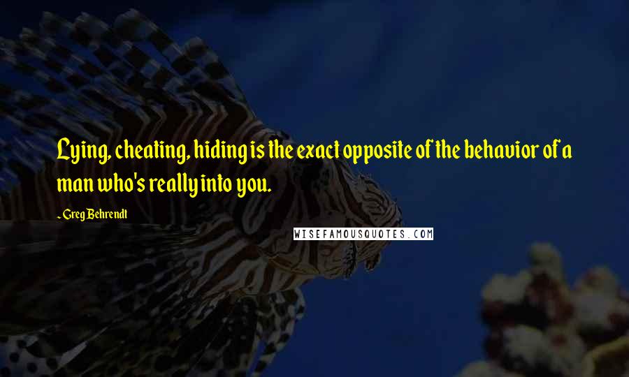 Greg Behrendt quotes: Lying, cheating, hiding is the exact opposite of the behavior of a man who's really into you.