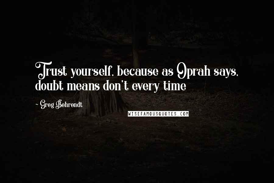 Greg Behrendt quotes: Trust yourself, because as Oprah says, doubt means don't every time