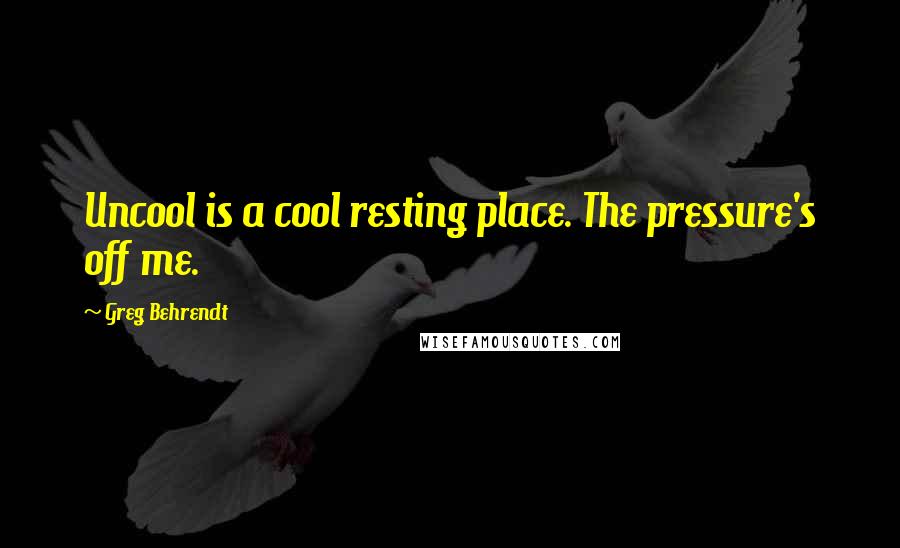 Greg Behrendt quotes: Uncool is a cool resting place. The pressure's off me.