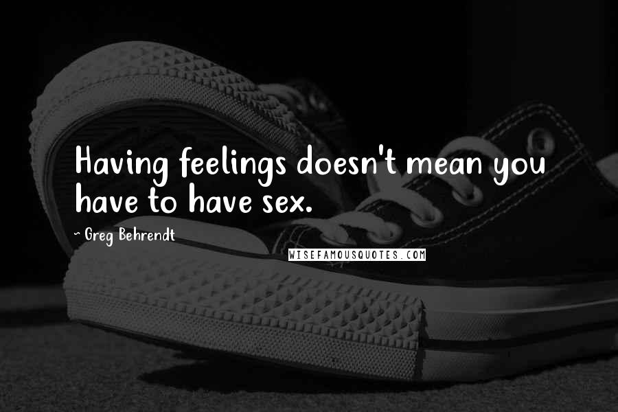 Greg Behrendt quotes: Having feelings doesn't mean you have to have sex.
