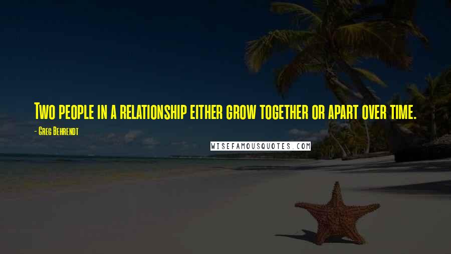 Greg Behrendt quotes: Two people in a relationship either grow together or apart over time.